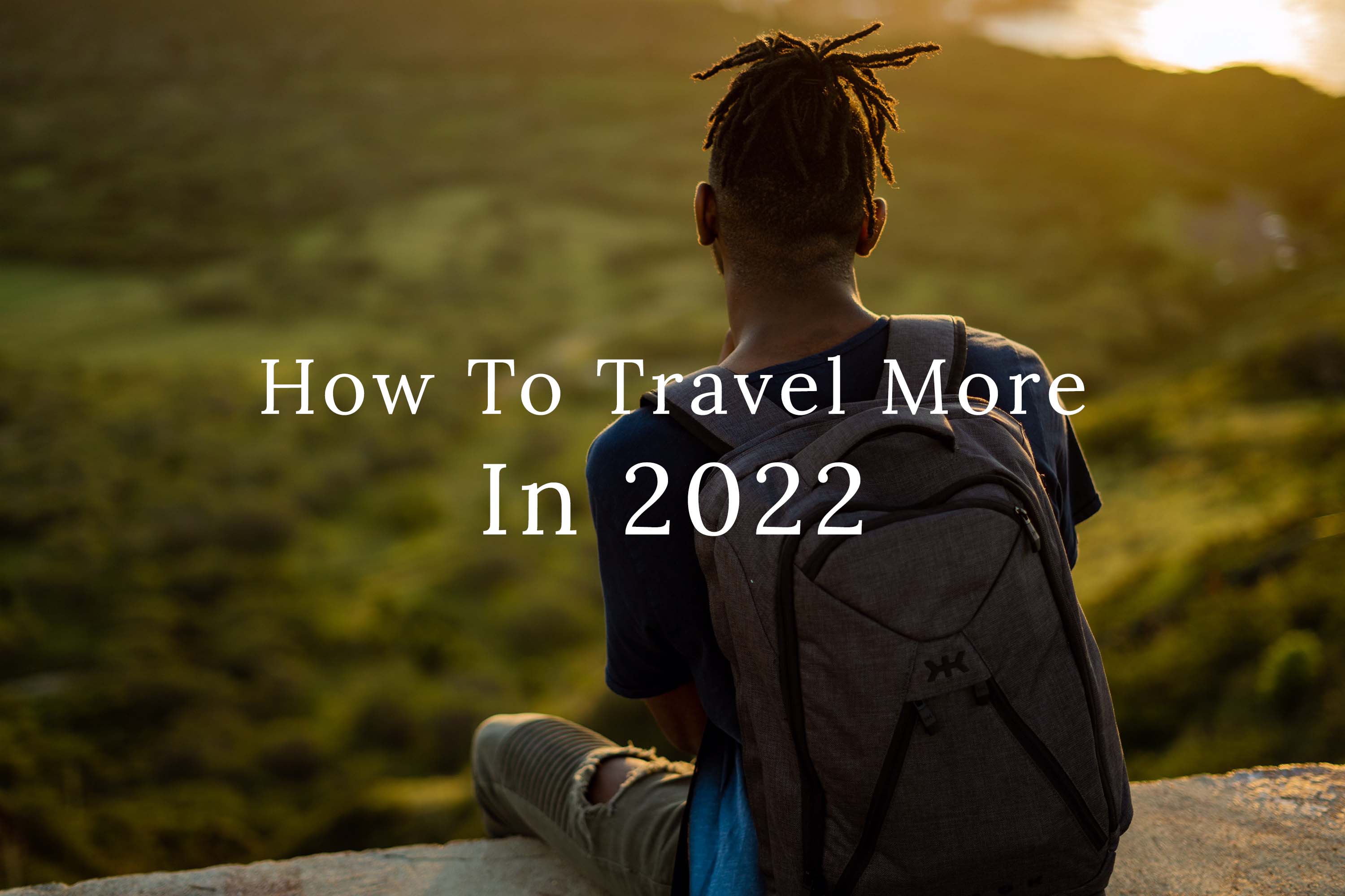 Five Tips To Help You Travel More in 2022